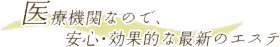 ��Ë@�ւȂ̂ŁA���S�E���ʓI�ȍŐV�̃G�X�e